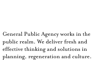 General Public Agency works in the public realm. We deliver fresh and effective thinking and solutions in planning, regeneration and culture.